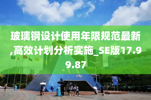 玻璃钢设计使用年限规范最新,高效计划分析实施_SE版17.99.87