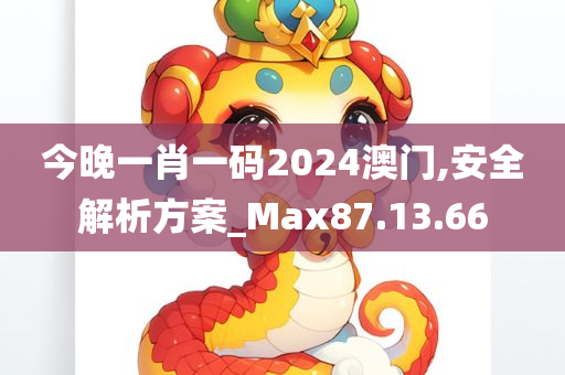 今晚一肖一码2024澳门,安全解析方案_Max87.13.66