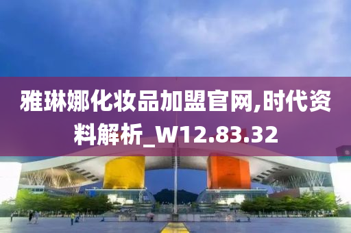 雅琳娜化妆品加盟官网,时代资料解析_W12.83.32