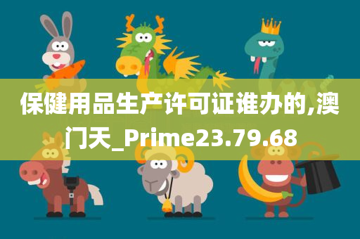 保健用品生产许可证谁办的,澳门天_Prime23.79.68