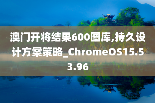 澳门开将结果600图库,持久设计方案策略_ChromeOS15.53.96