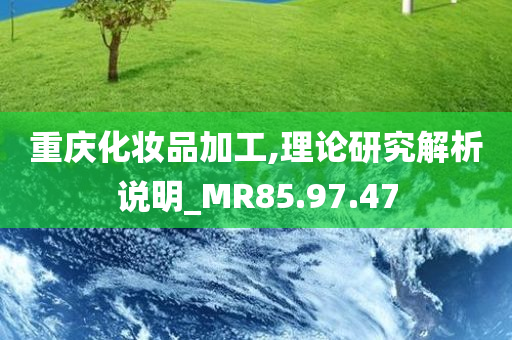 重庆化妆品加工,理论研究解析说明_MR85.97.47