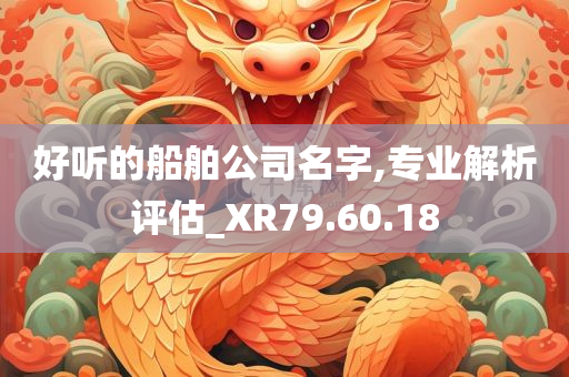 好听的船舶公司名字,专业解析评估_XR79.60.18