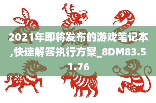 2021年即将发布的游戏笔记本,快速解答执行方案_8DM83.51.76