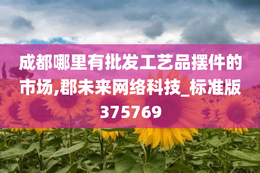 成都哪里有批发工艺品摆件的市场,郡未来网络科技_标准版375769