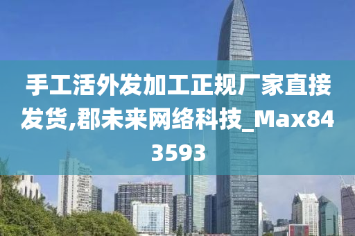 手工活外发加工正规厂家直接发货,郡未来网络科技_Max843593