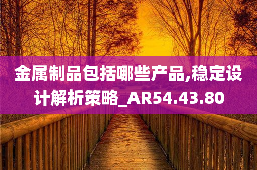 金属制品包括哪些产品,稳定设计解析策略_AR54.43.80