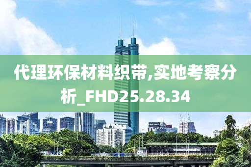 代理环保材料织带,实地考察分析_FHD25.28.34