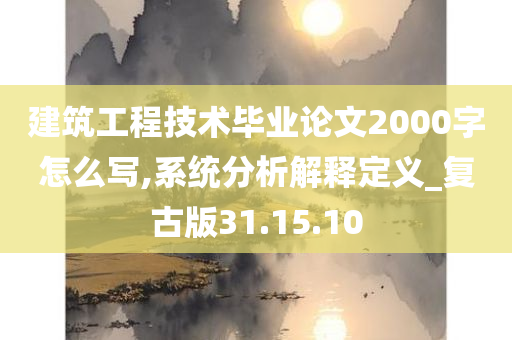 建筑工程技术毕业论文2000字怎么写,系统分析解释定义_复古版31.15.10