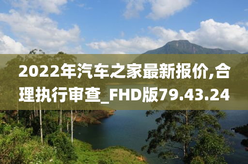 2022年汽车之家最新报价,合理执行审查_FHD版79.43.24