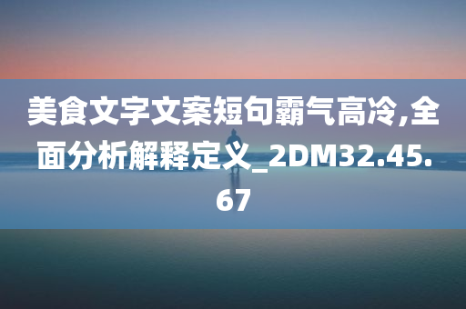 美食文字文案短句霸气高冷,全面分析解释定义_2DM32.45.67