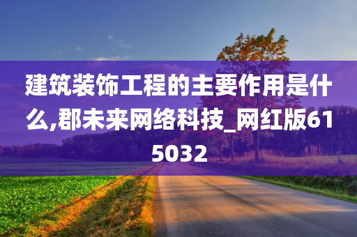 建筑装饰工程的主要作用是什么,郡未来网络科技_网红版615032