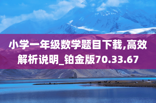 小学一年级数学题目下载,高效解析说明_铂金版70.33.67