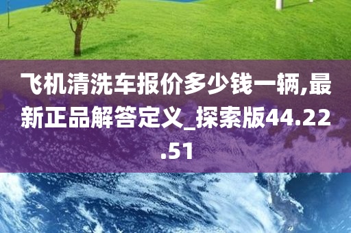 飞机清洗车报价多少钱一辆,最新正品解答定义_探索版44.22.51