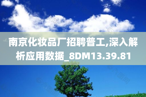 南京化妆品厂招聘普工,深入解析应用数据_8DM13.39.81