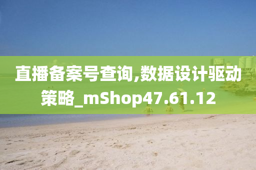 直播备案号查询,数据设计驱动策略_mShop47.61.12