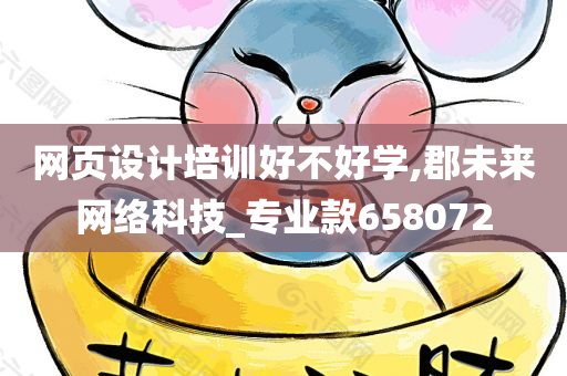 网页设计培训好不好学,郡未来网络科技_专业款658072