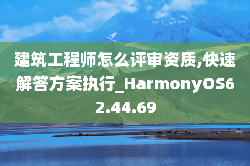 建筑工程师怎么评审资质,快速解答方案执行_HarmonyOS62.44.69