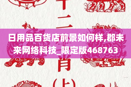 日用品百货店前景如何样,郡未来网络科技_限定版468763