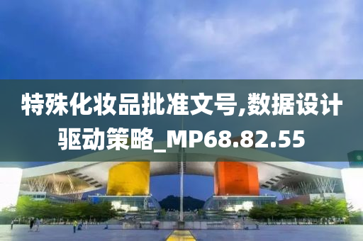 特殊化妆品批准文号,数据设计驱动策略_MP68.82.55