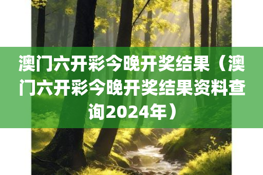 澳门六开彩今晚开奖结果（澳门六开彩今晚开奖结果资料查询2024年）