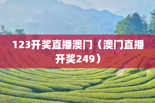 123开奖直播澳门（澳门直播开奖249）