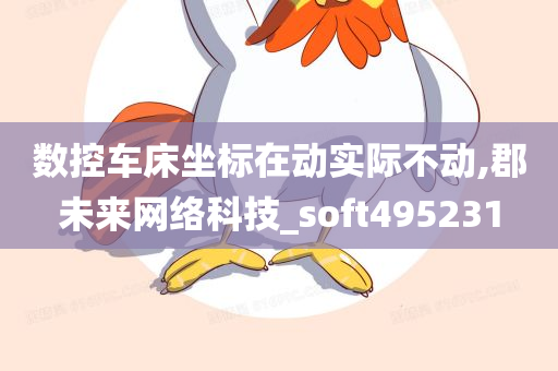 数控车床坐标在动实际不动,郡未来网络科技_soft495231