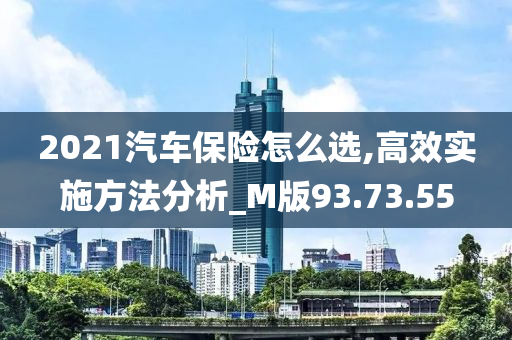 2021汽车保险怎么选,高效实施方法分析_M版93.73.55