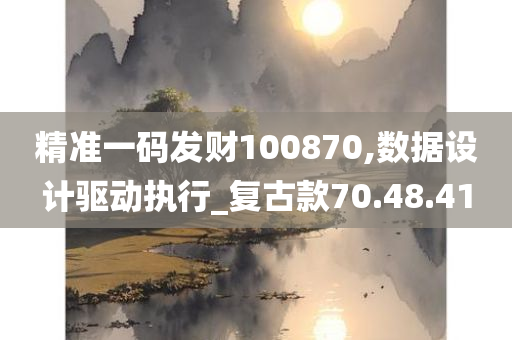 精准一码发财100870,数据设计驱动执行_复古款70.48.41