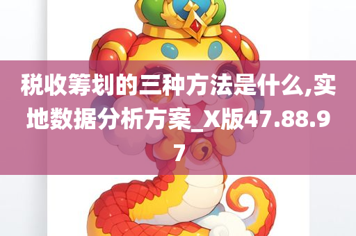 税收筹划的三种方法是什么,实地数据分析方案_X版47.88.97