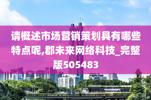 请概述市场营销策划具有哪些特点呢,郡未来网络科技_完整版505483