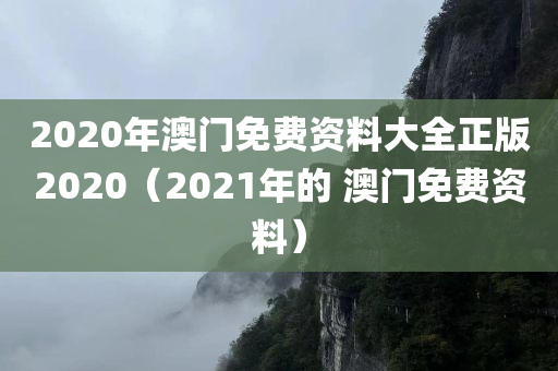 2020年澳门免费资料大全正版2020（2021年的 澳门免费资料）