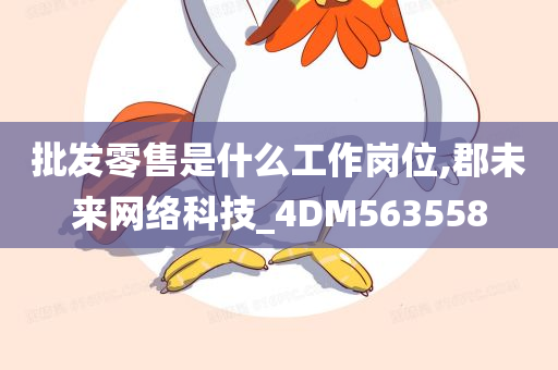 批发零售是什么工作岗位,郡未来网络科技_4DM563558