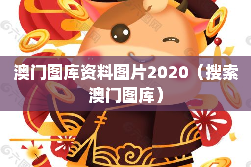 澳门图库资料图片2020（搜索澳门图库）