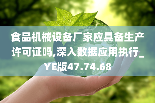 食品机械设备厂家应具备生产许可证吗,深入数据应用执行_YE版47.74.68