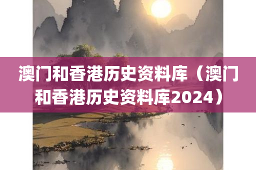 澳门和香港历史资料库（澳门和香港历史资料库2024）