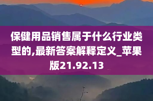 保健用品销售属于什么行业类型的,最新答案解释定义_苹果版21.92.13