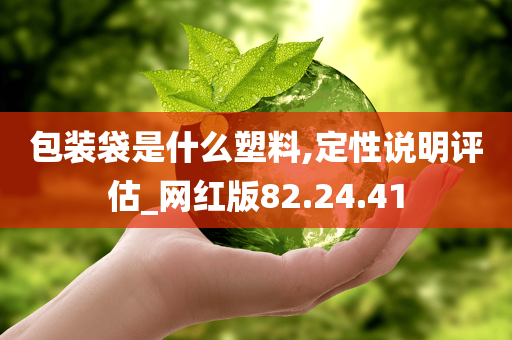 包装袋是什么塑料,定性说明评估_网红版82.24.41