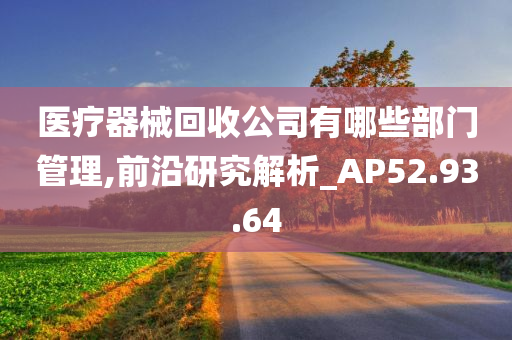 医疗器械回收公司有哪些部门管理,前沿研究解析_AP52.93.64