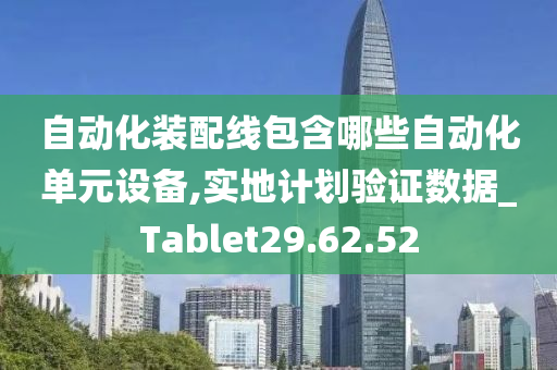 自动化装配线包含哪些自动化单元设备,实地计划验证数据_Tablet29.62.52