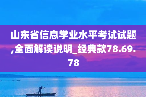 山东省信息学业水平考试试题,全面解读说明_经典款78.69.78