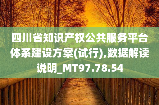 四川省知识产权公共服务平台体系建设方案(试行),数据解读说明_MT97.78.54