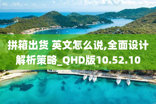 拼箱出货 英文怎么说,全面设计解析策略_QHD版10.52.10