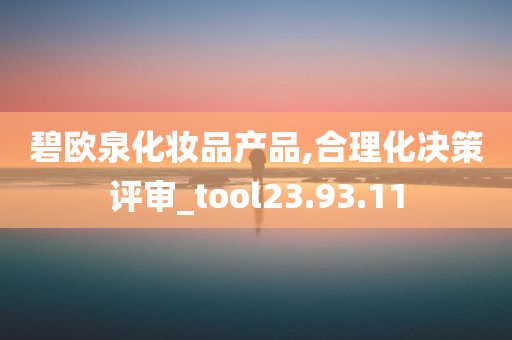 碧欧泉化妆品产品,合理化决策评审_tool23.93.11