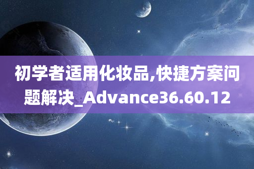 初学者适用化妆品,快捷方案问题解决_Advance36.60.12