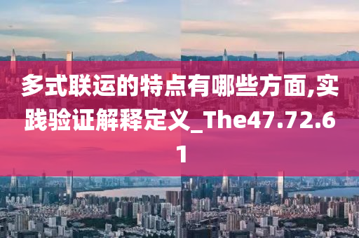 多式联运的特点有哪些方面,实践验证解释定义_The47.72.61