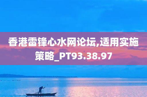 香港雷锋心水网论坛,适用实施策略_PT93.38.97