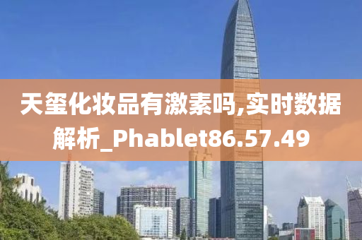 天玺化妆品有激素吗,实时数据解析_Phablet86.57.49