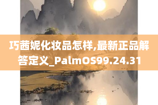 巧茜妮化妆品怎样,最新正品解答定义_PalmOS99.24.31