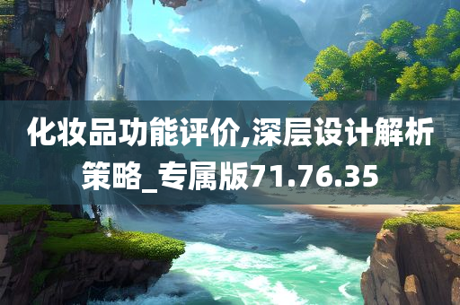 化妆品功能评价,深层设计解析策略_专属版71.76.35